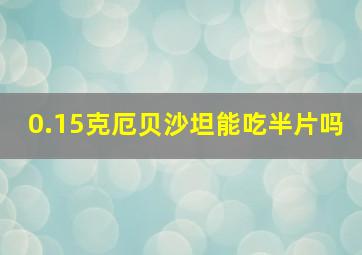 0.15克厄贝沙坦能吃半片吗