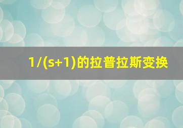 1/(s+1)的拉普拉斯变换