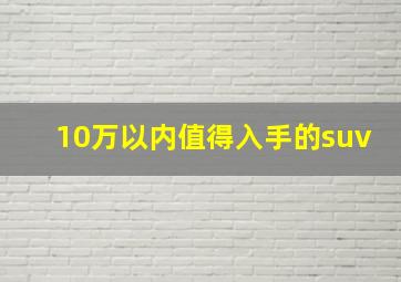 10万以内值得入手的suv