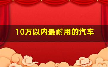 10万以内最耐用的汽车