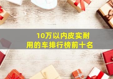 10万以内皮实耐用的车排行榜前十名