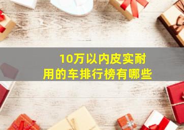 10万以内皮实耐用的车排行榜有哪些