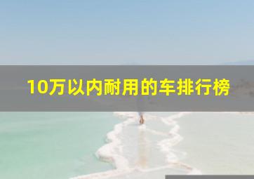 10万以内耐用的车排行榜