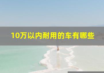 10万以内耐用的车有哪些