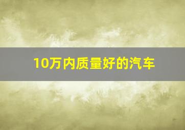 10万内质量好的汽车