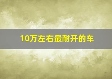 10万左右最耐开的车