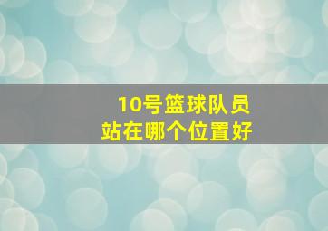 10号篮球队员站在哪个位置好