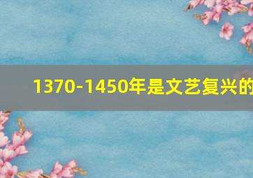 1370-1450年是文艺复兴的