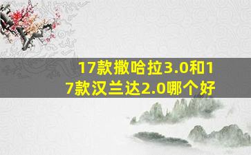 17款撒哈拉3.0和17款汉兰达2.0哪个好