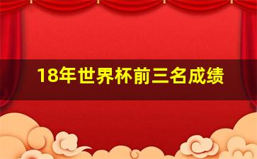 18年世界杯前三名成绩