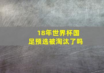 18年世界杯国足预选被淘汰了吗