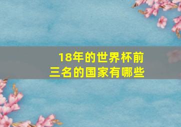 18年的世界杯前三名的国家有哪些