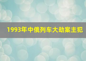 1993年中俄列车大劫案主犯