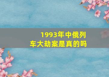 1993年中俄列车大劫案是真的吗