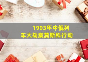 1993年中俄列车大劫案莫斯科行动