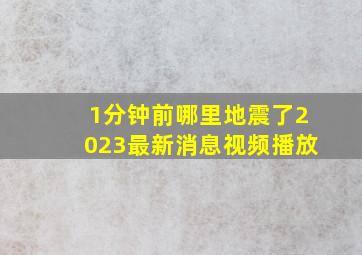 1分钟前哪里地震了2023最新消息视频播放