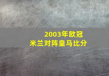 2003年欧冠米兰对阵皇马比分