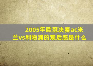 2005年欧冠决赛ac米兰vs利物浦的观后感是什么