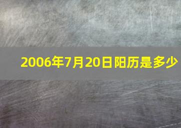 2006年7月20日阳历是多少