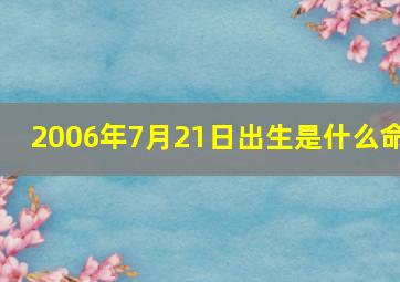 2006年7月21日出生是什么命