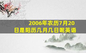 2006年农历7月20日是阳历几月几日呢英语