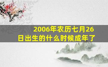 2006年农历七月26日出生的什么时候成年了