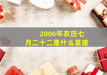 2006年农历七月二十二是什么星座