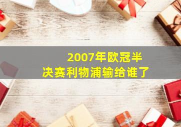 2007年欧冠半决赛利物浦输给谁了