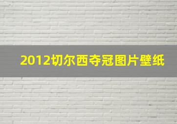 2012切尔西夺冠图片壁纸