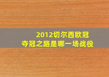 2012切尔西欧冠夺冠之路是哪一场战役