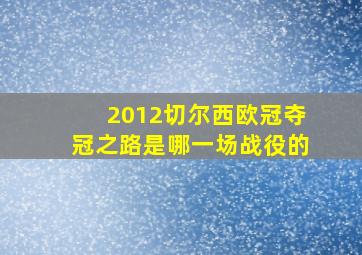 2012切尔西欧冠夺冠之路是哪一场战役的