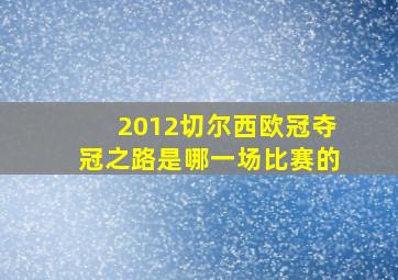 2012切尔西欧冠夺冠之路是哪一场比赛的