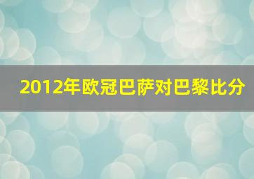 2012年欧冠巴萨对巴黎比分