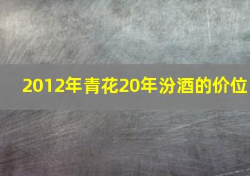 2012年青花20年汾酒的价位