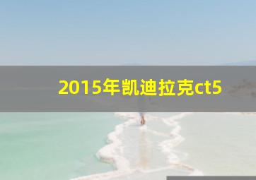 2015年凯迪拉克ct5