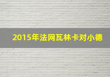 2015年法网瓦林卡对小德