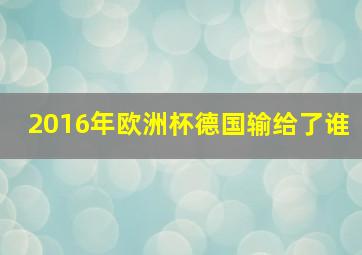 2016年欧洲杯德国输给了谁