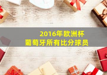 2016年欧洲杯葡萄牙所有比分球员