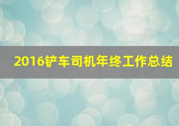 2016铲车司机年终工作总结