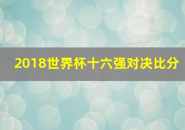 2018世界杯十六强对决比分