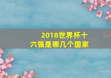 2018世界杯十六强是哪几个国家