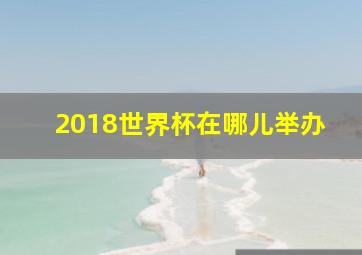 2018世界杯在哪儿举办