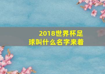 2018世界杯足球叫什么名字来着