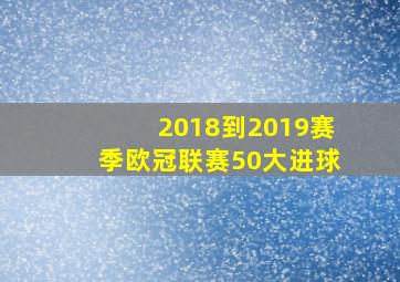 2018到2019赛季欧冠联赛50大进球