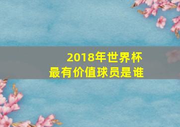 2018年世界杯最有价值球员是谁