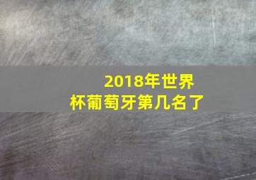 2018年世界杯葡萄牙第几名了