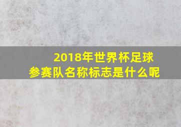 2018年世界杯足球参赛队名称标志是什么呢