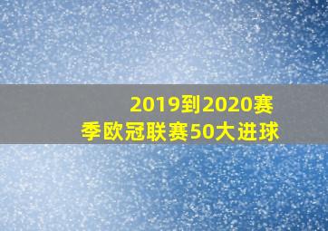 2019到2020赛季欧冠联赛50大进球