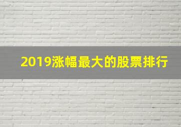 2019涨幅最大的股票排行