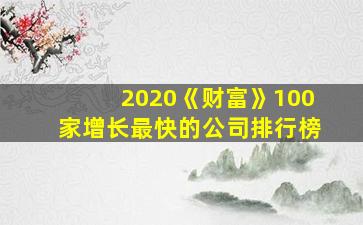 2020《财富》100家增长最快的公司排行榜